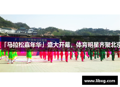 「马拉松嘉年华」盛大开幕，体育明星齐聚北京
