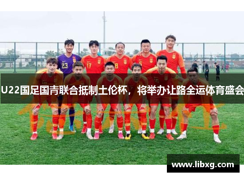 U22国足国青联合抵制土伦杯，将举办让路全运体育盛会