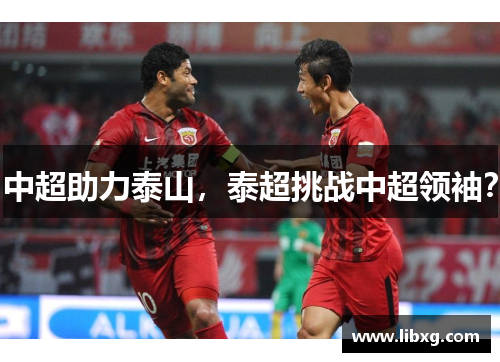 中超助力泰山，泰超挑战中超领袖？