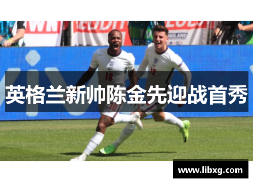 英格兰新帅陈金先迎战首秀