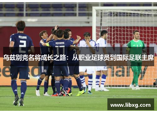 乌兹别克名将成长之路：从职业足球员到国际足联主席