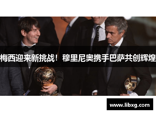梅西迎来新挑战！穆里尼奥携手巴萨共创辉煌
